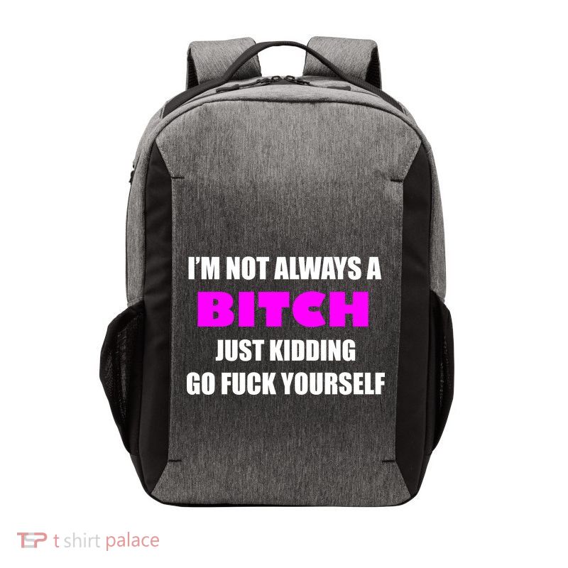 I'm Not Always A Bitch Just Kidding Go Fuck Yourself Vector Backpack