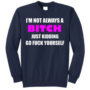 I'm Not Always A Bitch Just Kidding Go Fuck Yourself Tall Sweatshirt