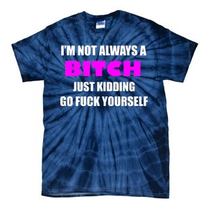 I'm Not Always A Bitch Just Kidding Go Fuck Yourself Tie-Dye T-Shirt