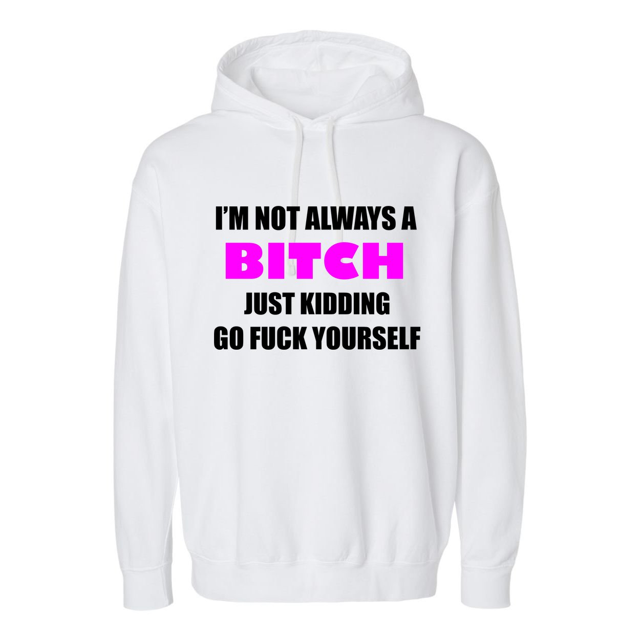 I'm Not Always A Bitch Just Kidding Go Fuck Yourself Garment-Dyed Fleece Hoodie