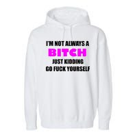 I'm Not Always A Bitch Just Kidding Go Fuck Yourself Garment-Dyed Fleece Hoodie