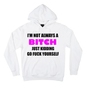 I'm Not Always A Bitch Just Kidding Go Fuck Yourself Hoodie