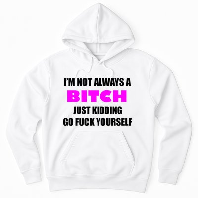 I'm Not Always A Bitch Just Kidding Go Fuck Yourself Hoodie