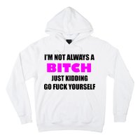 I'm Not Always A Bitch Just Kidding Go Fuck Yourself Hoodie