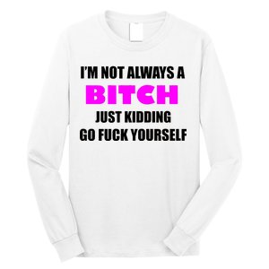 I'm Not Always A Bitch Just Kidding Go Fuck Yourself Long Sleeve Shirt