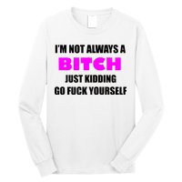 I'm Not Always A Bitch Just Kidding Go Fuck Yourself Long Sleeve Shirt