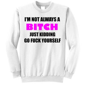 I'm Not Always A Bitch Just Kidding Go Fuck Yourself Sweatshirt