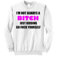 I'm Not Always A Bitch Just Kidding Go Fuck Yourself Sweatshirt