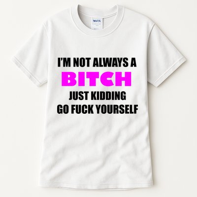 I'm Not Always A Bitch Just Kidding Go Fuck Yourself Tall T-Shirt