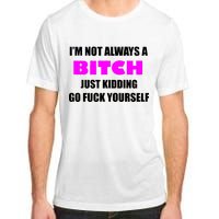 I'm Not Always A Bitch Just Kidding Go Fuck Yourself Adult ChromaSoft Performance T-Shirt