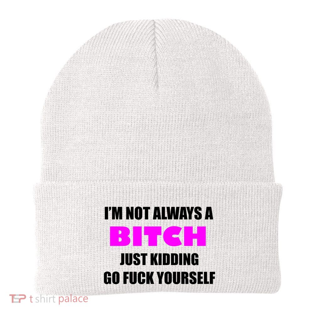 I'm Not Always A Bitch Just Kidding Go Fuck Yourself Beanie