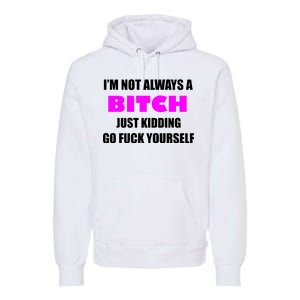 I'm Not Always A Bitch Just Kidding Go Fuck Yourself Premium Hoodie