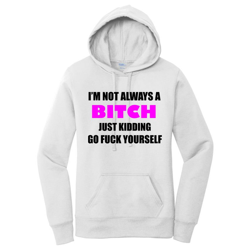 I'm Not Always A Bitch Just Kidding Go Fuck Yourself Women's Pullover Hoodie