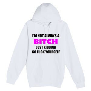 I'm Not Always A Bitch Just Kidding Go Fuck Yourself Premium Pullover Hoodie