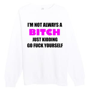 I'm Not Always A Bitch Just Kidding Go Fuck Yourself Premium Crewneck Sweatshirt