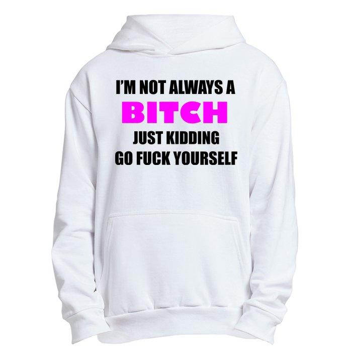 I'm Not Always A Bitch Just Kidding Go Fuck Yourself Urban Pullover Hoodie