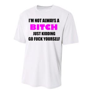 I'm Not Always A Bitch Just Kidding Go Fuck Yourself Performance Sprint T-Shirt