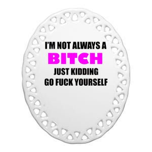 I'm Not Always A Bitch Just Kidding Go Fuck Yourself Ceramic Oval Ornament