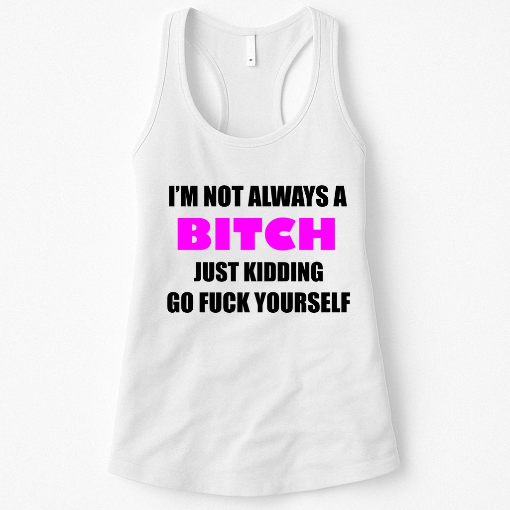 I'm Not Always A Bitch Just Kidding Go Fuck Yourself Womens Tank Top