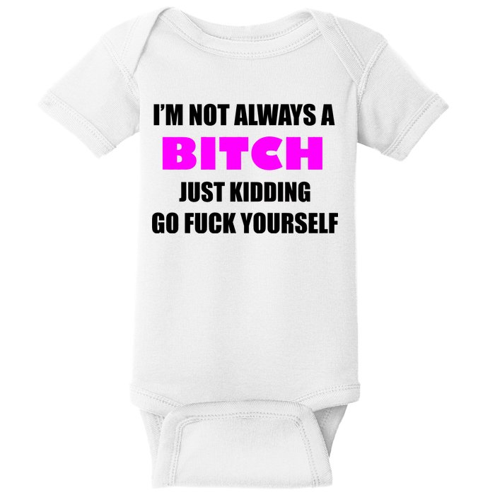 I'm Not Always A Bitch Just Kidding Go Fuck Yourself Baby Bodysuit