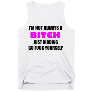 I'm Not Always A Bitch Just Kidding Go Fuck Yourself Tank Top