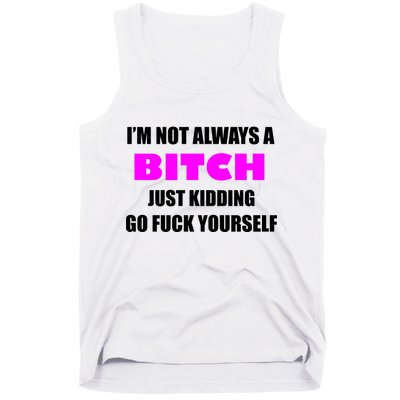 I'm Not Always A Bitch Just Kidding Go Fuck Yourself Tank Top