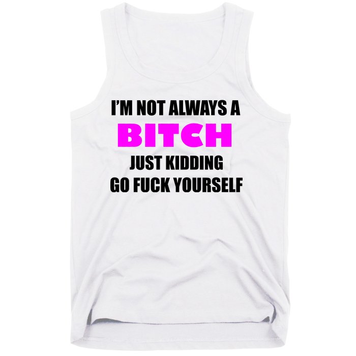 I'm Not Always A Bitch Just Kidding Go Fuck Yourself Tank Top