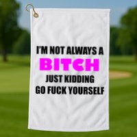 I'm Not Always A Bitch Just Kidding Go Fuck Yourself Golf Towel