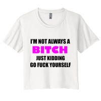 I'm Not Always A Bitch Just Kidding Go Fuck Yourself Women's Crop Top Tee