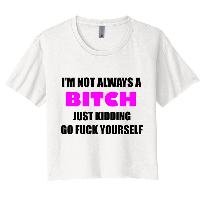 I'm Not Always A Bitch Just Kidding Go Fuck Yourself Women's Crop Top Tee