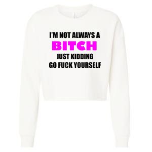 I'm Not Always A Bitch Just Kidding Go Fuck Yourself Cropped Pullover Crew