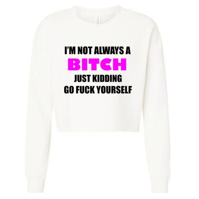 I'm Not Always A Bitch Just Kidding Go Fuck Yourself Cropped Pullover Crew