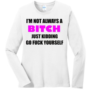 I'm Not Always A Bitch Just Kidding Go Fuck Yourself Ladies Long Sleeve Shirt