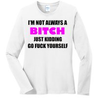 I'm Not Always A Bitch Just Kidding Go Fuck Yourself Ladies Long Sleeve Shirt