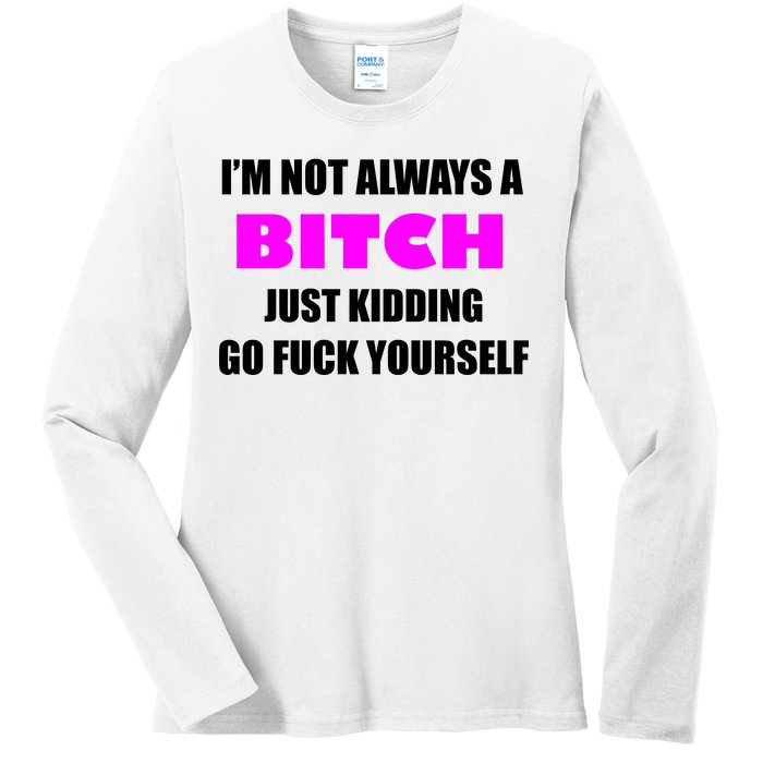 I'm Not Always A Bitch Just Kidding Go Fuck Yourself Ladies Long Sleeve Shirt