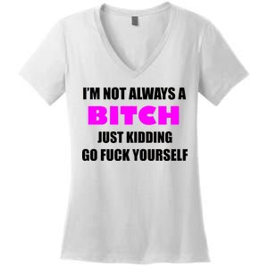 I'm Not Always A Bitch Just Kidding Go Fuck Yourself Women's V-Neck T-Shirt