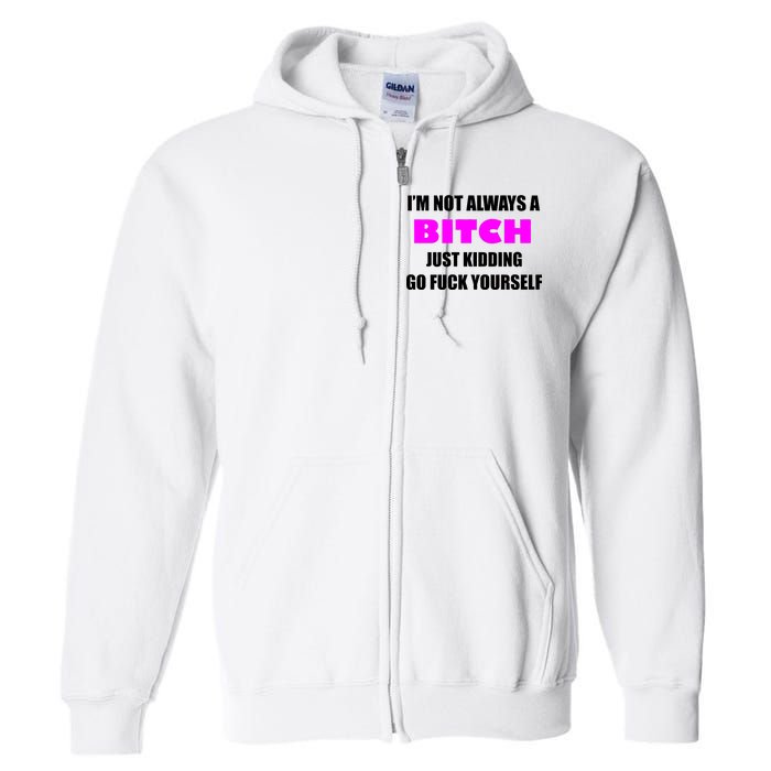 I'm Not Always A Bitch Just Kidding Go Fuck Yourself Full Zip Hoodie