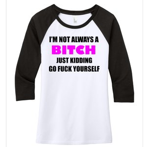 I'm Not Always A Bitch Just Kidding Go Fuck Yourself Women's Tri-Blend 3/4-Sleeve Raglan Shirt