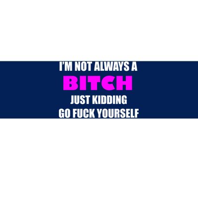 I'm Not Always A Bitch Just Kidding Go Fuck Yourself Funny Bumper Sticker