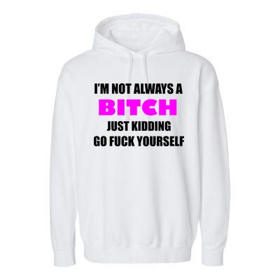 I'm Not Always A Bitch Just Kidding Go Fuck Yourself Funny Garment-Dyed Fleece Hoodie