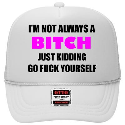 I'm Not Always A Bitch Just Kidding Go Fuck Yourself Funny High Crown Mesh Back Trucker Hat