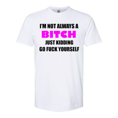 I'm Not Always A Bitch Just Kidding Go Fuck Yourself Funny Softstyle® CVC T-Shirt