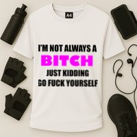 I'm Not Always A Bitch Just Kidding Go Fuck Yourself Funny Cooling Performance Crew T-Shirt