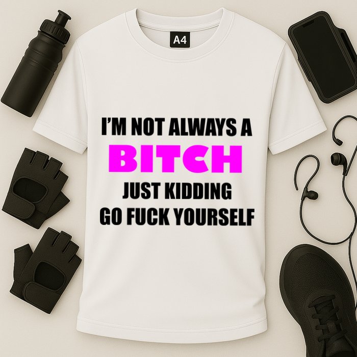 I'm Not Always A Bitch Just Kidding Go Fuck Yourself Funny Cooling Performance Crew T-Shirt