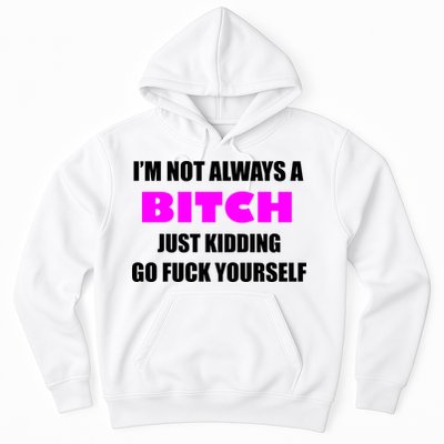 I'm Not Always A Bitch Just Kidding Go Fuck Yourself Funny Hoodie