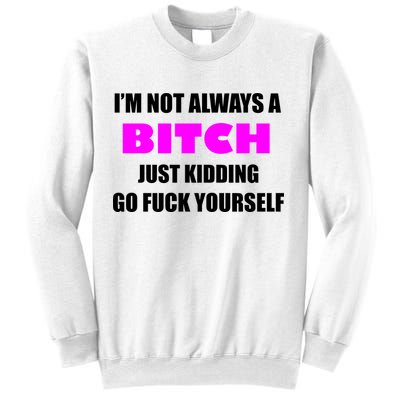 I'm Not Always A Bitch Just Kidding Go Fuck Yourself Funny Sweatshirt