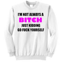 I'm Not Always A Bitch Just Kidding Go Fuck Yourself Funny Sweatshirt