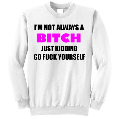 I'm Not Always A Bitch Just Kidding Go Fuck Yourself Funny Sweatshirt