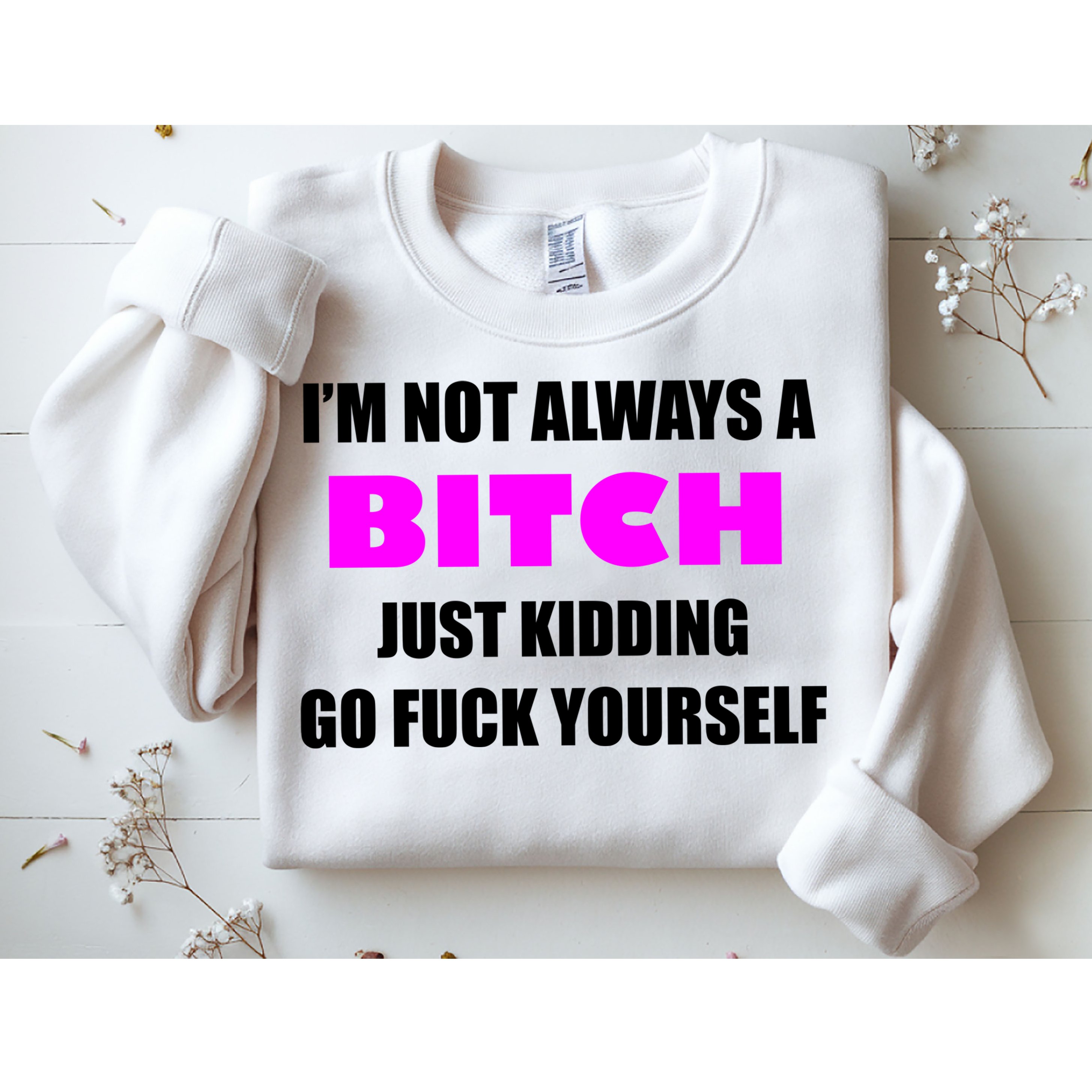 I'm Not Always A Bitch Just Kidding Go Fuck Yourself Funny Sweatshirt