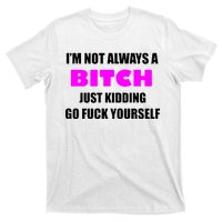 I'm Not Always A Bitch Just Kidding Go Fuck Yourself Funny T-Shirt